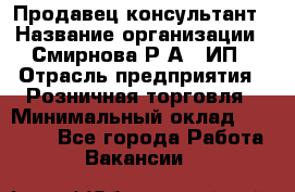 Продавец-консультант › Название организации ­ Смирнова Р.А., ИП › Отрасль предприятия ­ Розничная торговля › Минимальный оклад ­ 30 000 - Все города Работа » Вакансии   